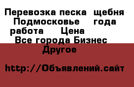 Перевозка песка, щебня Подмосковье, 2 года работа.  › Цена ­ 3 760 - Все города Бизнес » Другое   
